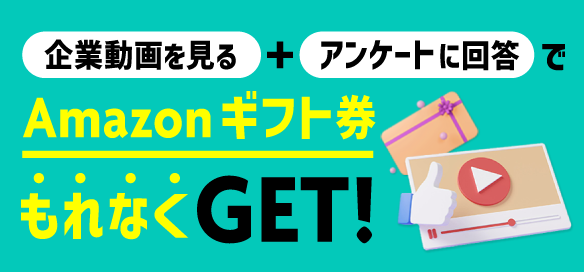 企業動画を見る＋アンケートに回答でAmazonギフト券もれなくGET！